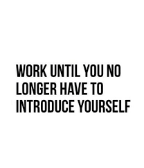 Work Until You No Longer Have To Introduce Yourself Meaning Quotes And Images Quotations Quotable Quotes Words