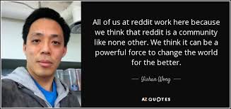 Hopefully, you've done this by now. Yishan Wong Quote All Of Us At Reddit Work Here Because We Think