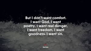 This work, his celebrated 'of the imitation of christ', is the second most widely read christian text after the bible itself. 684650 But I Don T Want Comfort I Want God I Want Poetry I Want Real Danger I Want Freedom I Want Goodness I Want Sin Aldous Huxley Quote 4k Wallpaper