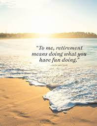 By investing in your hobbies and passion, you can embark on a new journey in your life, and let these funny retirement quotes to add more to you. 35 Great Retirement Quotes Funny And Inspirational Quotes About Retirement