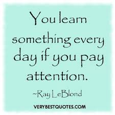 Learning Quotes You Learn Something Every Day If You Pay Attention Ray Leblond Everyday Y Educational Quotes For Students Quotes For Students Education Quotes