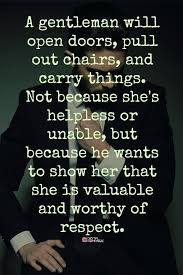A Gentleman Will Open Doors Pull Out Chairs And Carry Things Not Because She S Helpless Or Unable But Because He Words Gentleman Quotes Relationship Quotes
