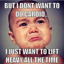 But I Don T Want To Do Cardio I Just Want To Lift Heavy All The Time Cardio Lift Heavy Workout Memes