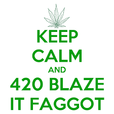 3:17pm, 6 august 2016 pst (permalink). Keep Calm And 420 Blaze It Faggot Poster Athollk Keep Calm O Matic