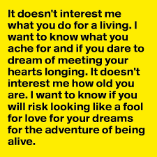 It Doesn T Interest Me What You Do For A Living I Want To Know What