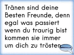 Tranen Sind Deine Besten Freunde Denn Egal Was Passiert Wenn Du Traurig Bist Kommen Sie Immer Um Dich Zu Trosten Osterreichische Spruche Und Zitate