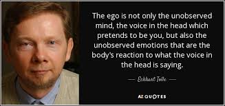 The Ego Is Not Only The Unobserved Mind The Voice In The Head Which Pretends To Be You But Also The Unobserved Eckhart Tolle Quotes Eckhart Tolle Et Quotes