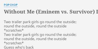 Se igjennom og vurder bilder lastet opp på samfunnet vårt. Without Me Eminem Vs Survivor Lyrics By Popchop Two Trailer Park Girls