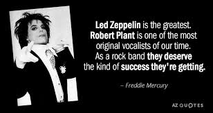 I should have listened, baby, to my second mind. Freddie Mercury Quote Led Zeppelin Is The Greatest Robert Plant Is One Of