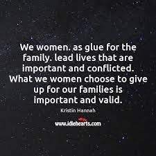 We Women As Glue For The Family Lead Lives That Are Important Idlehearts