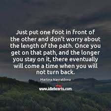 Just Put One Foot In Front Of The Other And Don T Worry Idlehearts