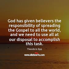 It is tragic that so many who claim to know christ as a personal savior do not show great concern and interest in spreading the gospel message. God Has Given Believers The Responsibility Of Spreading The Gospel To All Idlehearts