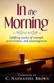 Wake up and start living an inspirational life today. Amazon Com In The Morning Uplifting Stories Of Triumph Perseverance And Encouragement Ebook Brown C Nathaniel Kindle Store