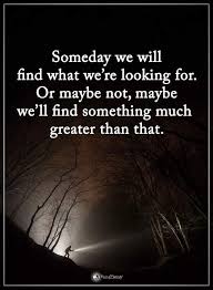 Someday We Will Find What We Are Looking For Or Maybe Not Book Pin By Heidi Kay On Thinking Power Of Positivity Positive Words Inspirational Quotes