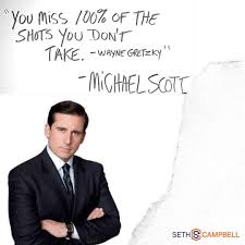 Favorite (0 fans) discuss this. Seth Campbell You Miss 100 Of The Shots You Don T Take Wayne Gretzky Michael Scott In A Funny Mood Today But It Doesn T Make This Quote Any Less
