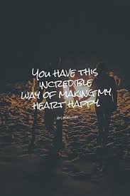 You Have This Incredible Way Of Making My Heart Happy Lovequotes Love Iloveyou Iloveyouquotes Follow Relationship Quotes Cute Quotes Love Quotes For Him