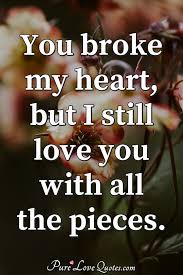 More images for you broke my heart quotes » Pure Love Quotes Ø¯Ø± ØªÙˆÛŒÛŒØªØ± You Broke My Heart But I Still Love You With All The Pieces Heart Quotes Loveyou Brokenheart Brokemyheart Https T Co Nrsyj7ldwu Https T Co B3bsr3s3jm
