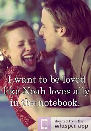 I Want To Be Loved Like Noah Loves Ally In The Notebook Want To Be Loved Things I Want Truth Quotes