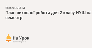 орієнтовне календарне планування та план виховної роботи 1 клас нуш Plan Vihovnoyi Roboti Dlya 2 Klasu Nush Na I Semestr