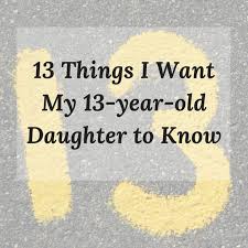 Birthday Wishes For 13 Year Old Son From Mother 13 Things I Want My 13 Year Old Daughter To Know Girls To Grow Birthday Wishes For Daughter Birthday Wishes Girl Birthday Girl Quotes