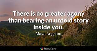 Quotes that contain the word untold. Maya Angelou There Is No Greater Agony Than Bearing An