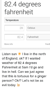 28 °c = 82.4 °f. 824 Degrees Fahrenheit Temperature 28 Celsius 824 Fahrenheit More Info Feedb Listen Sun I Live In The North Of England Ok If I Wanted Weather Of 824 Degrees Fahrenheit At 5am