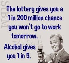 The Lottery Gives You A 1 In 200 Million Chance You Won T Go To Work Tomorrow Alcohol Gives You A 1 In 5 Letsgetwor Funny Quotes Alcohol Humor You Funny