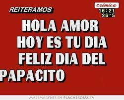 Recibe papacito querido, toda mi gratitud, por todo lo que me has dado. Hola Amor Hoy Es Tu Dia Feliz Dia Del Papacito Placas Rojas Tv
