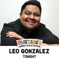 It's finally time! Leo Gonzalez hits the stage tonight at Quezada's. The 7p  show is sold out but there's still time to get tickets for the 9:30p  show![https://www.quezadas.com/comedians/leo-gonzales/](https://www.quezadas.com/comedians/leo-gonzales/)