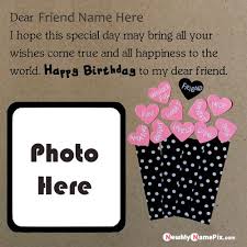 Where the technology made it easy to make cards for friends, family, and siblings, it also reduces the value of these cards. Dear Friend Name Photo Frame Wishes Birthday Quotes Images