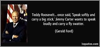 Teddy Roosevelt Once Said Speak Softly And Carry A Big In 2020 Picture Quotes Ford Quotes Float Quotes