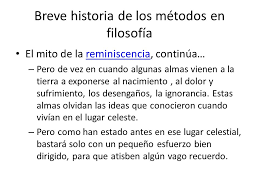 En esta lección de unprofesor te ofrecemos un breve resumen de la teoría de la reminiscencia de platón, en la que el filósofo expone su teoría del conocimiento.el filósofo griego la presenta en su diálogo menón y constituye una defensa del conocimiento universal y necesario como el de las matemáticas, frente al conocimiento de las cosas particulares y contingentes del mundo físico. El Metodo De La Filosofia De La Educacion Ppt Descargar