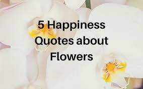 Happiness held is the seed; 5 Happiness Quotes About Flowers Flowers Of The Field Las Vegas Happy Quotes Flower Quotes Morning Greetings Quotes
