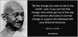 How do you be the change you wish to see? Mahatma Gandhi Quote Be The Change You Want To See In The World And