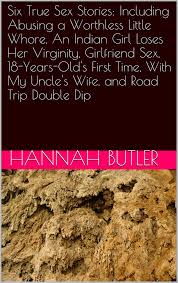 Six True Sex Stories: Including Abusing a Worthless Little Whore, An Indian  Girl Loses Her Virginity, Girlfriend Sex, 18-Years-Olds First Time, With  My Uncles Wife, and Road Trip Double Dip eBook by