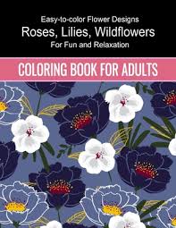 In that post, you can find many simple coloring pages of flowers meant for children. Flowers Coloring Book For Adults Easy To Color Flower Designs Wildflowers Roses Lilies Desert Flowers For Fun And Relaxation Coloring Book For A Paperback Mcnally Jackson Books