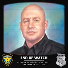 End of Watch*** Garrett W. Hull September 14, 2018 Corporal Garrett Hull  and other members of the Criminal Intelligence Unit had been conducting  surveillance of three suspects, who had been involved in