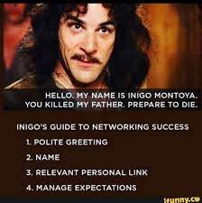 Search, discover and share your favorite you killed my father gifs. A 1 Hello My Name Is Inigo Montoya You Killed My Father Prepare To Die Inigo S Guide To Networking Success 1 Polite Greeting 2 Name 3 Relevant Best Funny Pictures Inigo Montoya Funny Pictures
