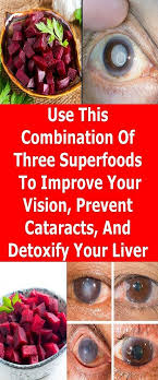 Use This Combination Of Three Superfoods To Improve Your Vision Prevent Cataracts And Detoxify Your Liver Worlds News Detoxify Cataract Poor Nutrition