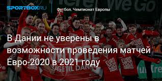 До евро 2020 по футболу, где пройдут матчи лучших сборных континента, среди стадионов на постсоветском пространстве наиболее известным был где пройдет финал евро 2020? V Danii Ne Uvereny V Vozmozhnosti Provedeniya Matchej Evro 2020 V 2021 Godu