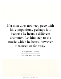 If A Man Does Not Keep Pace With His Companions Perhaps It Is Picture Quotes