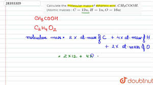 Use the periodic table to determine the atomic mass of each element in the molecule. Calculate The Molecular Mass Of Ethanoic Acid Ch 3 Cooh Atomic Masses C 12 U H 1 U Youtube