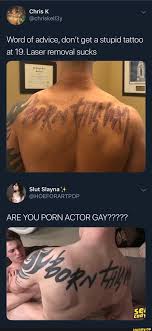 Word of advice, dont get a stupid tattoo at 19. Laser removal sucks ARE YOU  PORN ACTOR GAY????? - iFunny