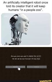 An Anificially Intelligent Robot Once Told Its Creator That It Will Keep Humans In A People Zoo Ifunny Funny Memes Memes Haha Funny