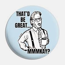 People used to beleive being tall equalled success in business. Office Space Lumbergh Quotes Sunday Office Space Boss Quote Meme Office Space Pin Teepublic Au Dogtrainingobedienceschool Com