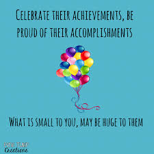 Celebrate Their Achievements Be Proud Of Their Accomplishments What Is Small To You May Be Huge To Teaching Quotes Accomplishment Quotes Proud Of You Quotes