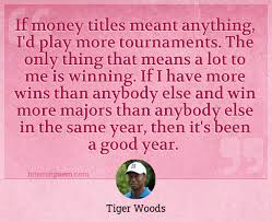 Life is like a coin. If Money Titles Meant Anything I D Play More Tournaments The Only Thing That Means A Lot To Me Is Winning If I Have More Wins Than Anybody Else And Win More Majors