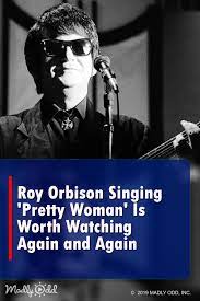Roy Orbison Singing Pretty Woman Is Worth Watching Again And Again Nostalgia Video 1950s 1960s 50s 60s Boomer Oldies Music Roy Orbison Pretty Woman