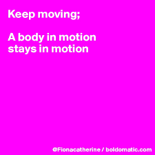 Keep Moving A Body In Motion Stays In Motion Post By Fionacatherine On Boldomatic