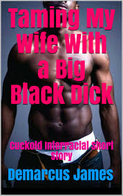 Taming My Wife With a Big Black Dick: Cuckold Interracial Short Story by  Demarcus James | Goodreads
